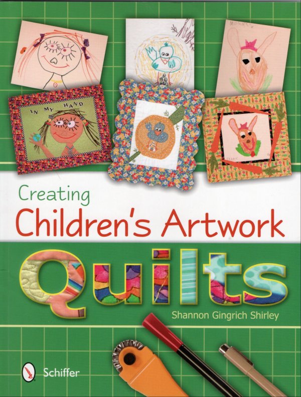 Creating Children's Artwork Quilts by Shannon Gingrich Shirley
